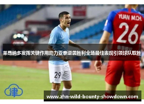 莱昂纳多发挥关键作用助力亚泰逆袭胜利全场最佳表现引领球队取胜