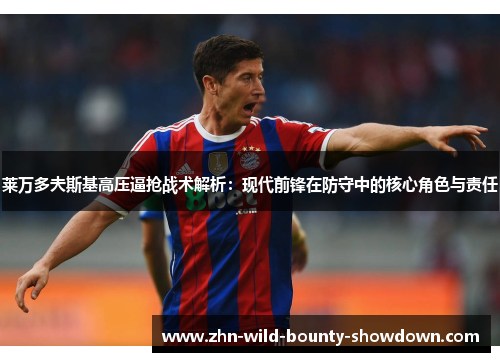 莱万多夫斯基高压逼抢战术解析：现代前锋在防守中的核心角色与责任