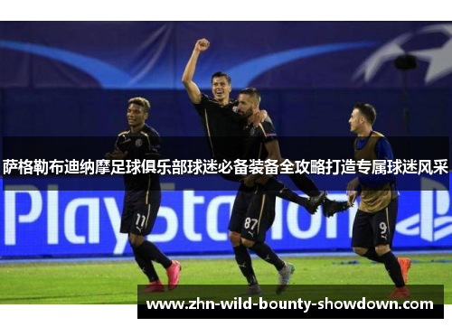 萨格勒布迪纳摩足球俱乐部球迷必备装备全攻略打造专属球迷风采