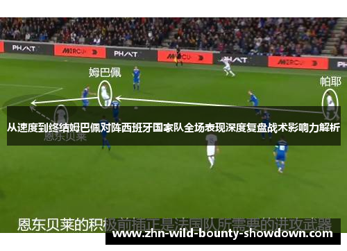 从速度到终结姆巴佩对阵西班牙国家队全场表现深度复盘战术影响力解析