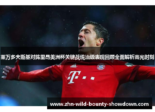 莱万多夫斯基对阵里昂美洲杯关键战统治级表现回顾全面解析高光时刻