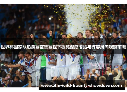 世界杯国家队热身赛密集赛程下板凳深度考验与阵容风向观察前瞻