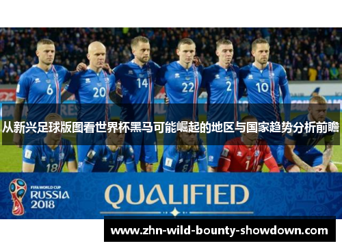 从新兴足球版图看世界杯黑马可能崛起的地区与国家趋势分析前瞻