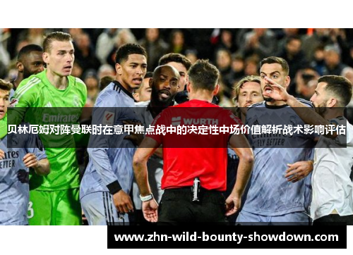 贝林厄姆对阵曼联时在意甲焦点战中的决定性中场价值解析战术影响评估