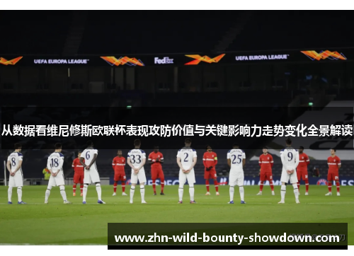 从数据看维尼修斯欧联杯表现攻防价值与关键影响力走势变化全景解读