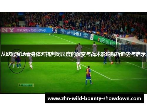 从欧冠赛场看身体对抗判罚尺度的演变与战术影响解析趋势与启示