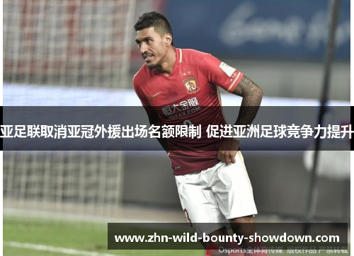 亚足联取消亚冠外援出场名额限制 促进亚洲足球竞争力提升