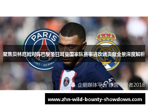 聚焦贝林厄姆对阵巴黎圣日耳曼国家队赛事进攻端贡献全景深度解析 聚焦贝林厄姆对阵巴黎圣日耳曼国家队赛事进攻端贡献全景深度解析