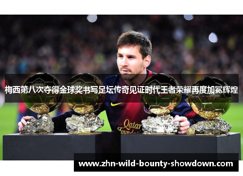梅西第八次夺得金球奖书写足坛传奇见证时代王者荣耀再度加冕辉煌 梅西第八次夺得金球奖书写足坛传奇见证时代王者荣耀再度加冕辉煌