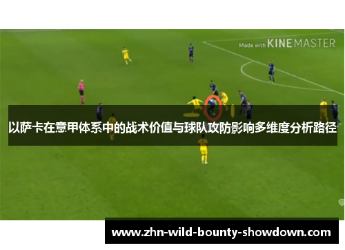 以萨卡在意甲体系中的战术价值与球队攻防影响多维度分析路径 以萨卡在意甲体系中的战术价值与球队攻防影响多维度分析路径
