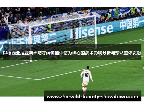 以穆西亚拉亚洲杯防守端价值评估为核心的战术影响分析与球队整体贡献
