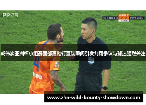 戴伟浚亚洲杯小组赛面部遭鞋钉直踹瞬间引发判罚争议与球迷强烈关注 戴伟浚亚洲杯小组赛面部遭鞋钉直踹瞬间引发判罚争议与球迷强烈关注